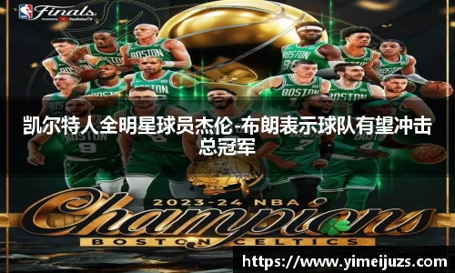 凯尔特人全明星球员杰伦-布朗表示球队有望冲击总冠军