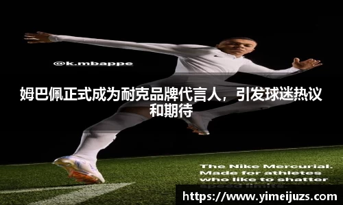 姆巴佩正式成为耐克品牌代言人，引发球迷热议和期待