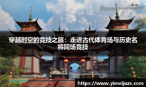 穿越时空的竞技之旅：走进古代体育场与历史名将同场竞技