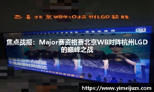 焦点战报：Major赛资格赛北京WB对阵杭州LGD的巅峰之战