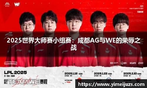 2025世界大师赛小组赛：成都AG与WE的荣辱之战