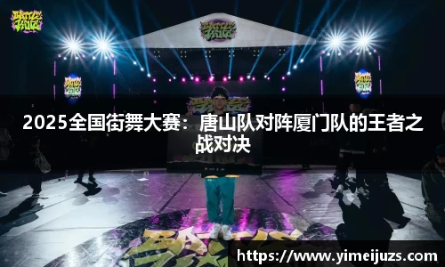 2025全国街舞大赛：唐山队对阵厦门队的王者之战对决