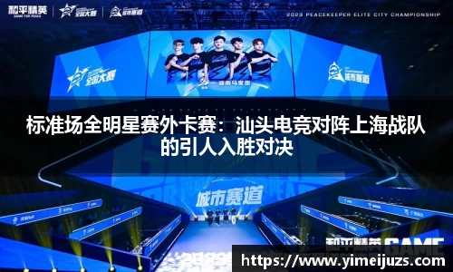 标准场全明星赛外卡赛：汕头电竞对阵上海战队的引人入胜对决