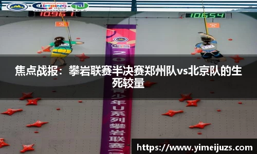 焦点战报：攀岩联赛半决赛郑州队vs北京队的生死较量