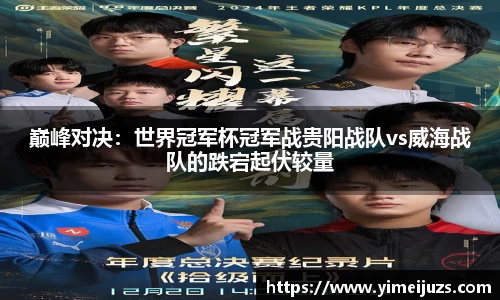 巅峰对决：世界冠军杯冠军战贵阳战队vs威海战队的跌宕起伏较量