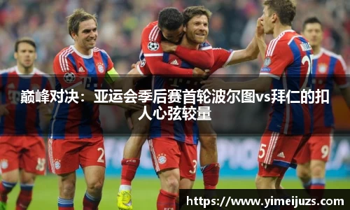 巅峰对决：亚运会季后赛首轮波尔图vs拜仁的扣人心弦较量