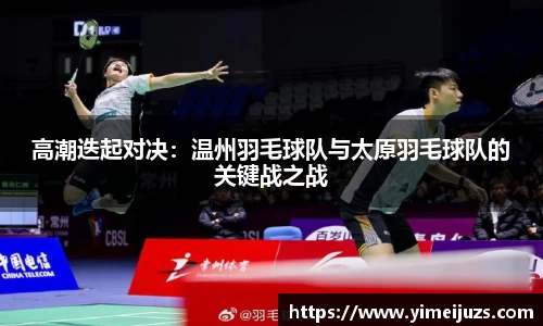 高潮迭起对决：温州羽毛球队与太原羽毛球队的关键战之战