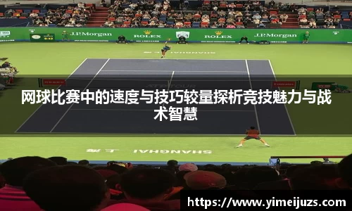 网球比赛中的速度与技巧较量探析竞技魅力与战术智慧