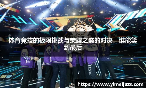 体育竞技的极限挑战与荣耀之巅的对决，谁能笑到最后